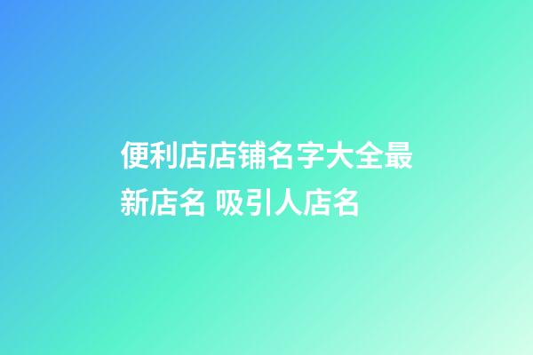 便利店店铺名字大全最新店名 吸引人店名-第1张-店铺起名-玄机派